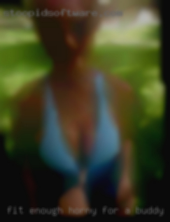 Fit enough horny for a buddy or just find sex.
